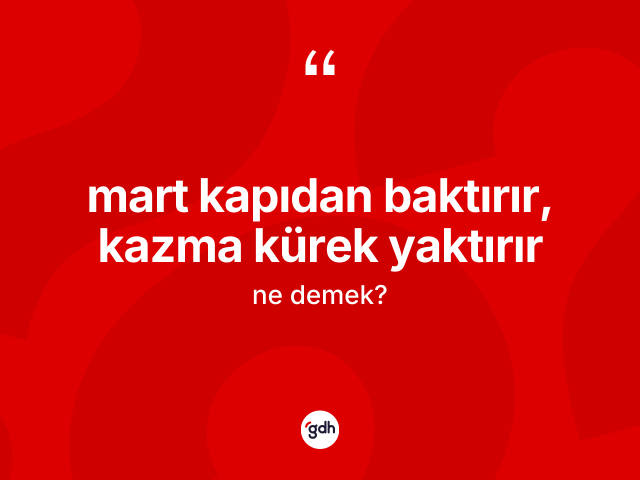 Mart kapıdan baktırır, kazma kürek yaktırır deyiminin açıklaması nedir? Mart kapıdan baktırır, kazma kürek yaktırır ifadesi hangi durumlarda kullanılır