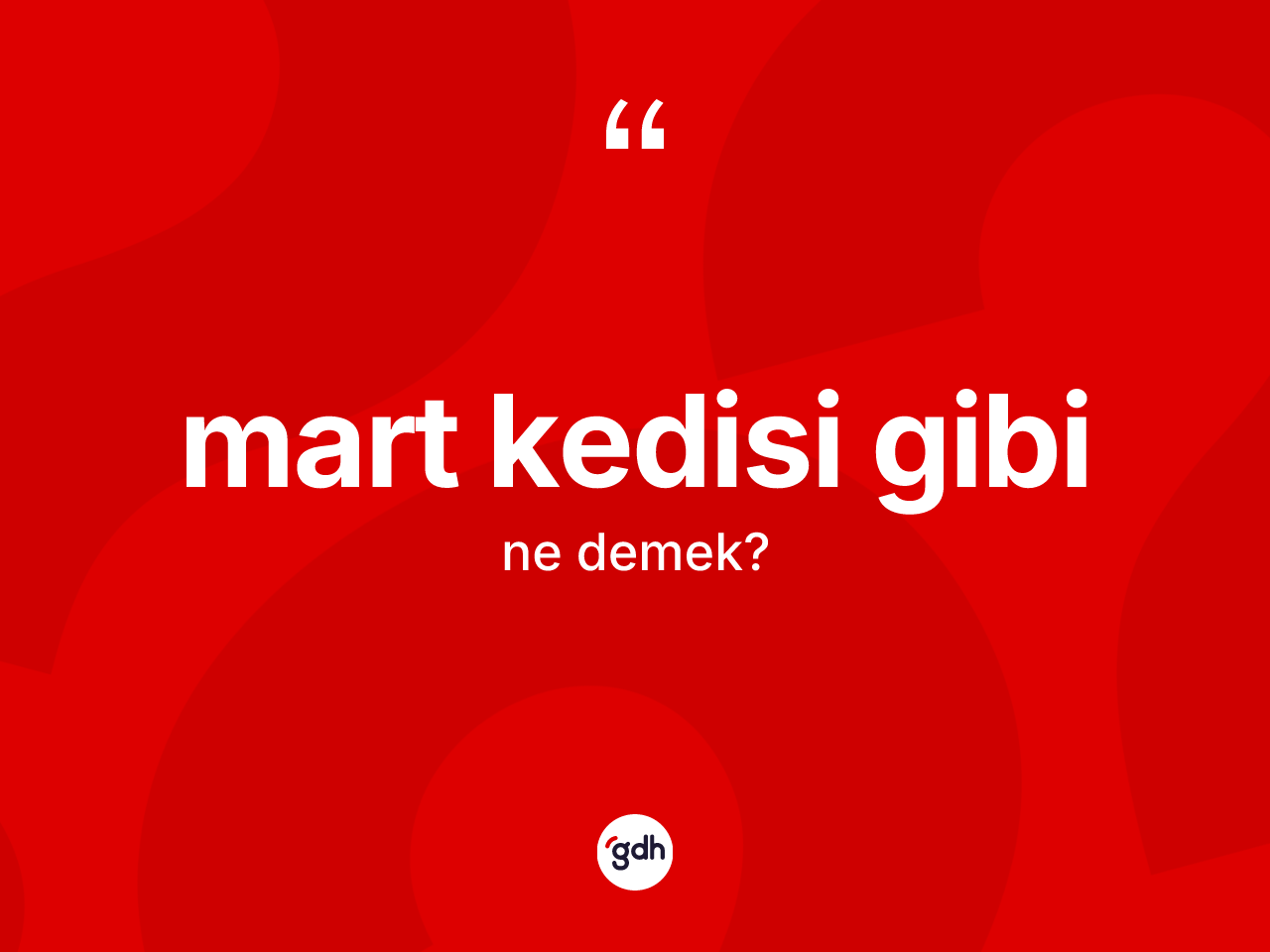 Mart kedisi gibi ifadesinin kısaca tanımı nedir? Mart kedisi gibi ifadesinin TDK açıklaması nedir?