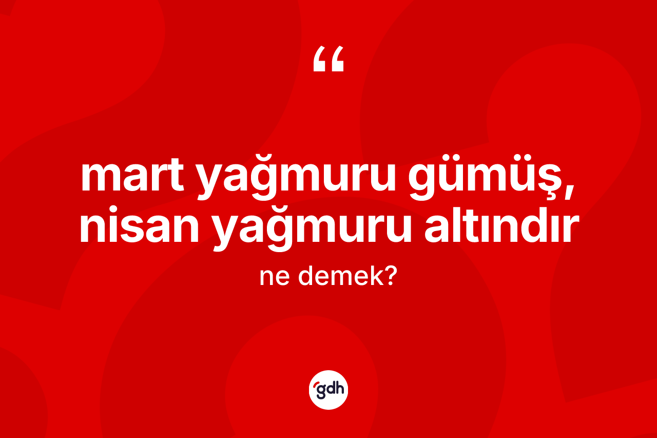 Mart yağmuru gümüş, nisan yağmuru altındır ifadesinin tanımı nedir? Mart yağmuru gümüş, nisan yağmuru altındır ifadesinin TDK'ya göre anlamı nedir?