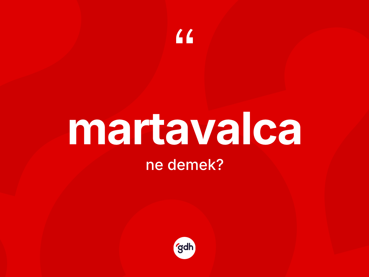 Martavalca kelimesinin anlamı nedir? Martavalcanın kısaca tanımı nedir?