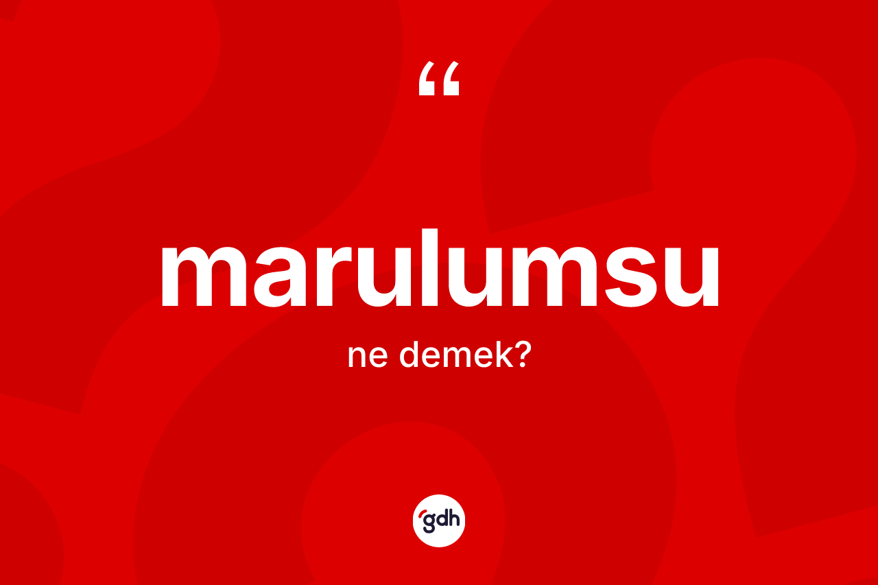 Marulumsu kelimesinin anlamı nedir? Marulumsunun TDK'ya göre anlamı nedir?