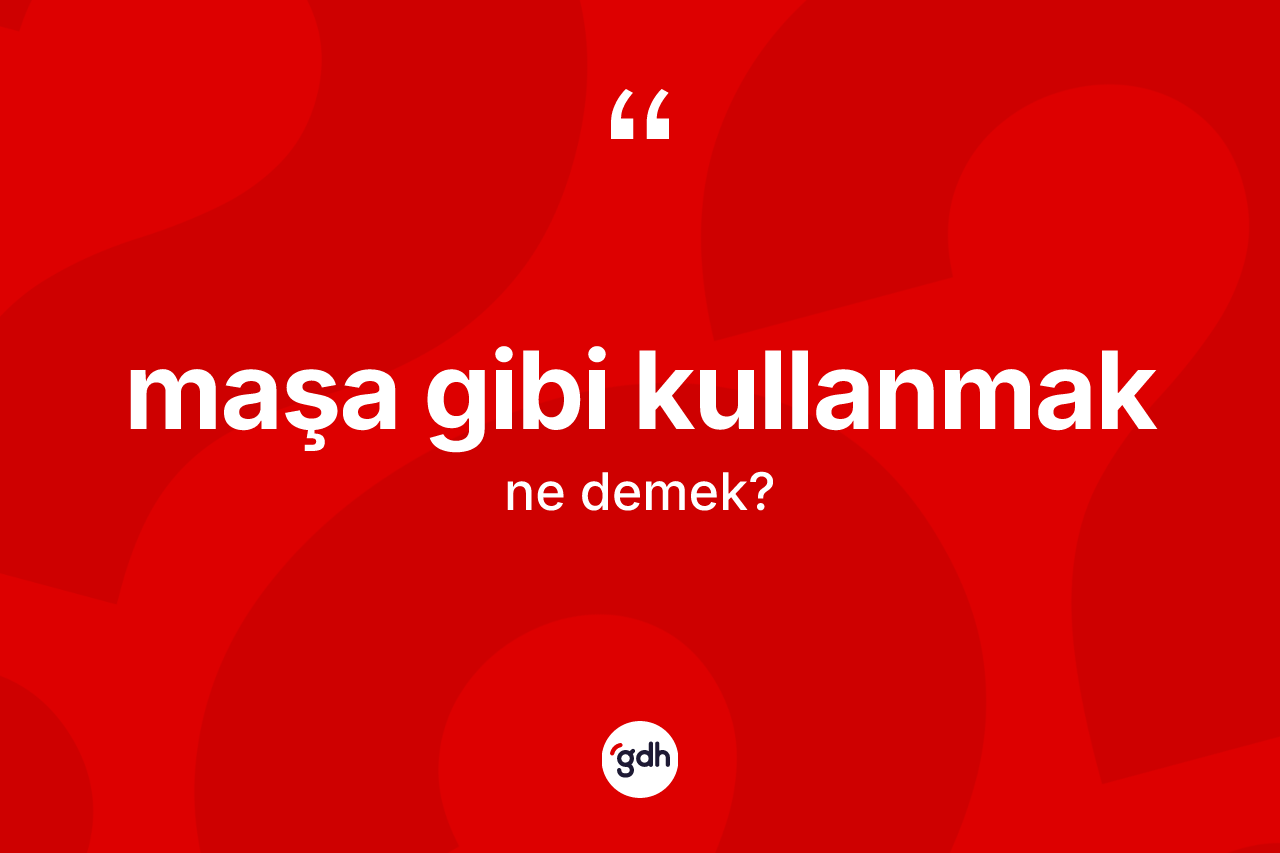 Maşa gibi kullanmak sözü ne demek? Maşa gibi kullanmak ifadesinin kaç farklı anlamı var?