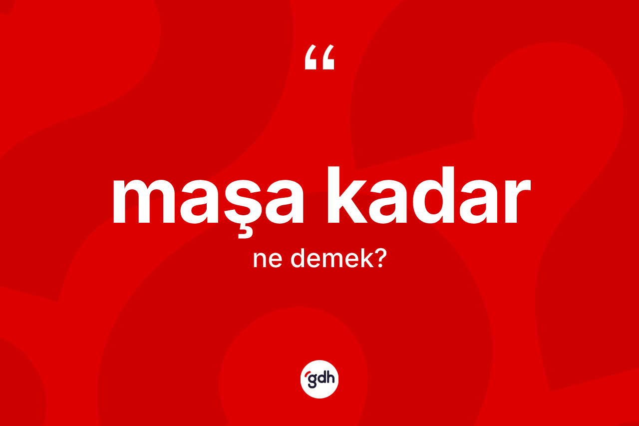 Maşa kadar ifadesinin anlamı nedir? Maşa kadar sözünün TDK tanımı nedir?