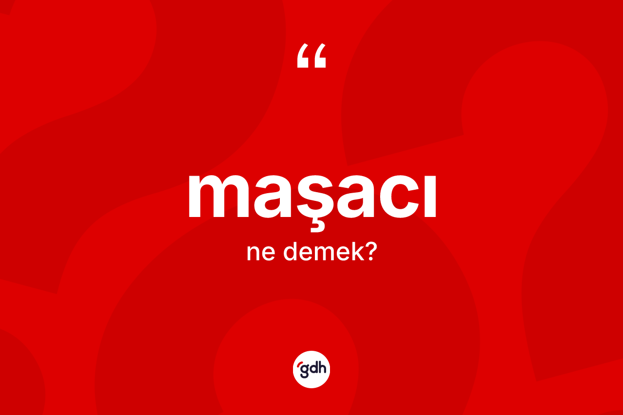 Maşacı kelimesinin tanımı nedir? Maşacı kelimesinin TDK'ya göre açıklaması nedir?