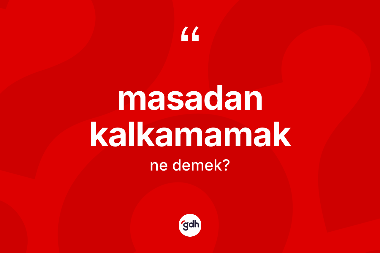 Masadan kalkamamak deyiminin anlamı nedir? Masadan kalkamamak ifadesi nasıl kullanılır?