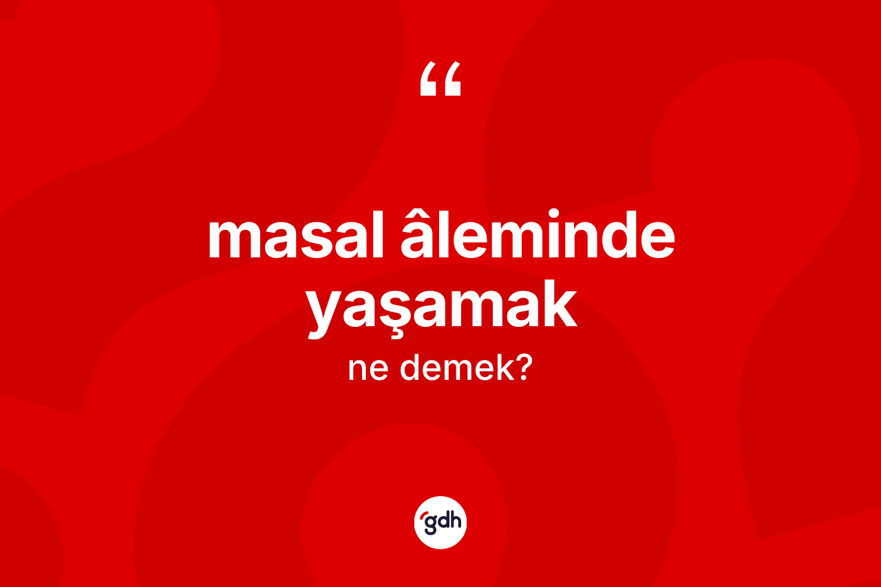Masal âleminde yaşamak ifadesi ne demektir? Masal âleminde yaşamak ifadesi nerede kullanılır?