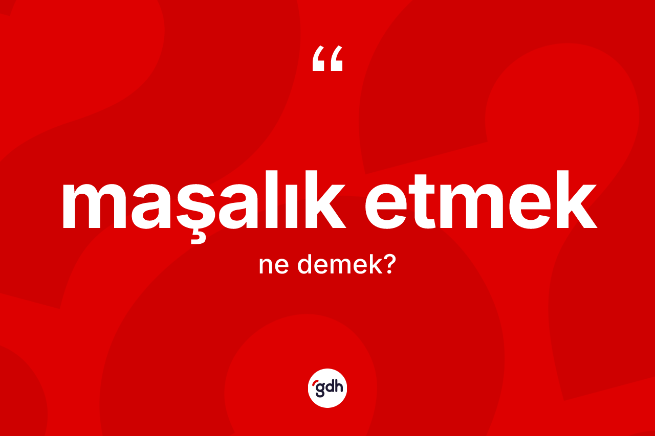 Maşalık etmek ifadesinin tanımı nedir? Maşalık etmek ifadesinin TDK anlamı nedir?