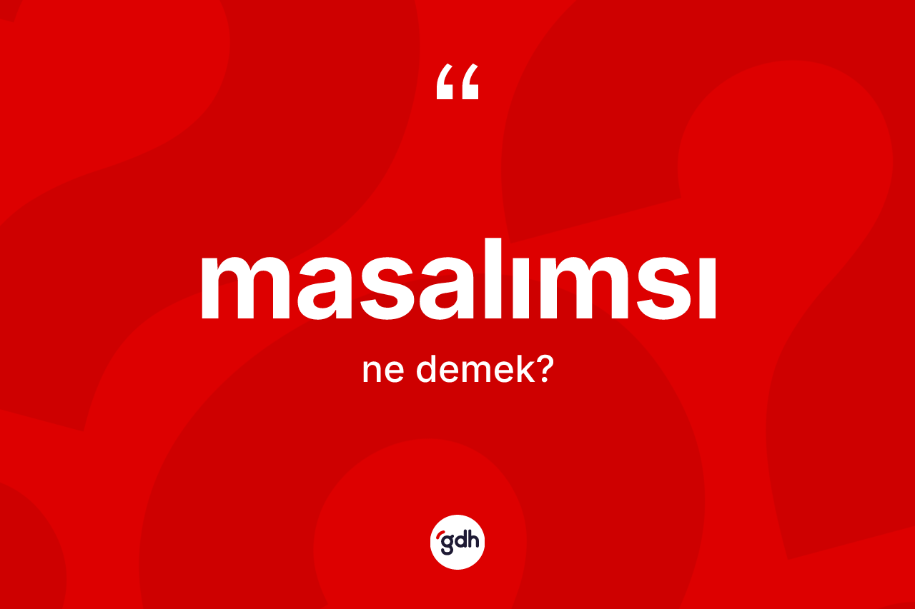 Masalımsı kelimesinin sözlükteki tanımı nedir? Masalımsının sözlükteki anlamı nedir?