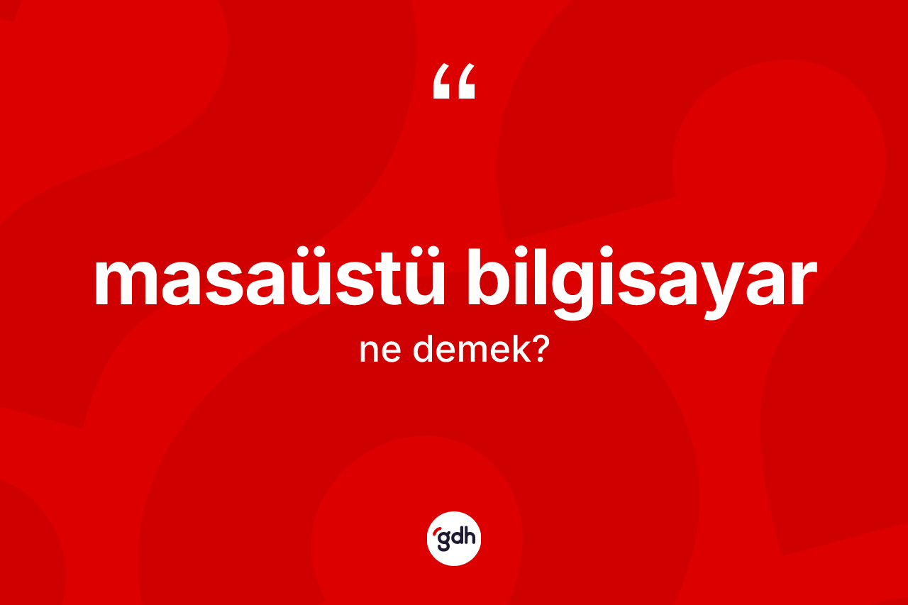 Masaüstü bilgisayar  kelimesi ne anlama gelir? Masaüstü bilgisayar  kelimesinin TDK'ya göre açıklaması nedir?