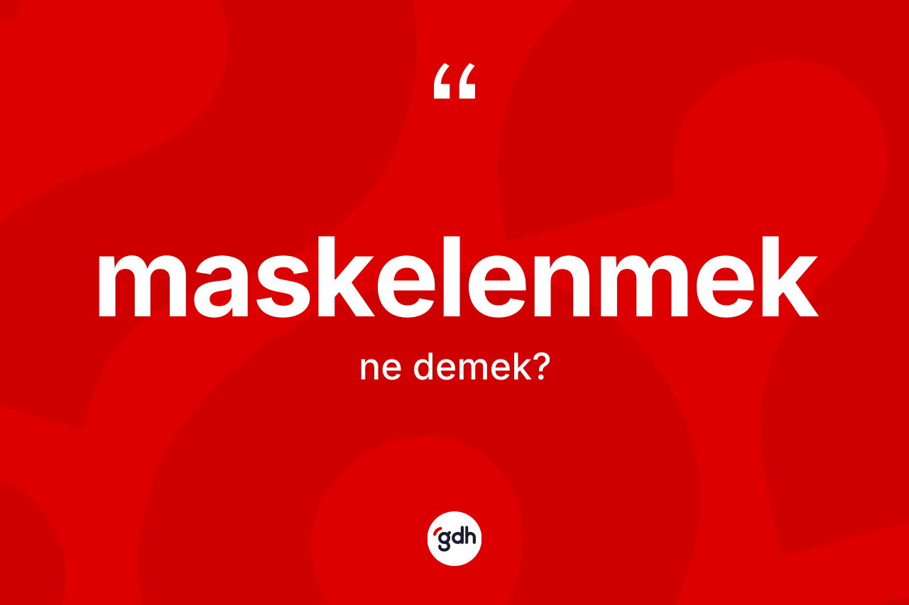 Maskelenmek ne anlama gelir? Maskelenmeğin TDK'ya göre anlamı nedir?
