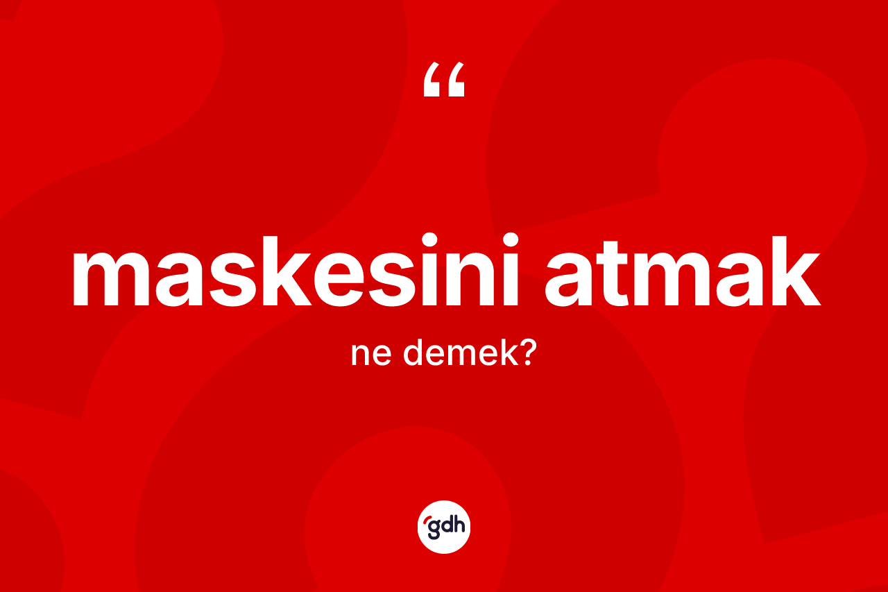 Maskesini atmak ifadesinin anlamı nedir? Maskesini atmak ifadesi hangi durumlarda kullanılır?