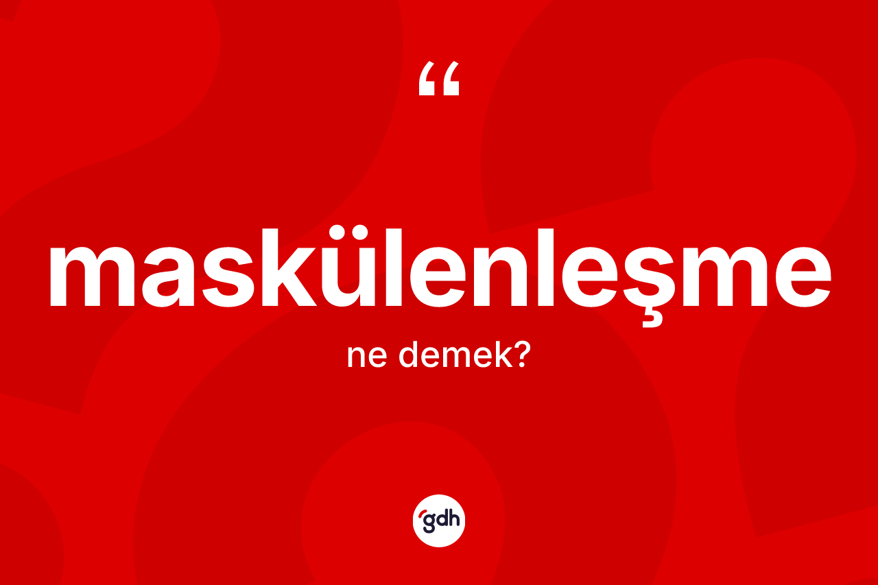 Maskülenleşme ne anlama gelir? Maskülenleşmenin kısaca tanımı nedir?