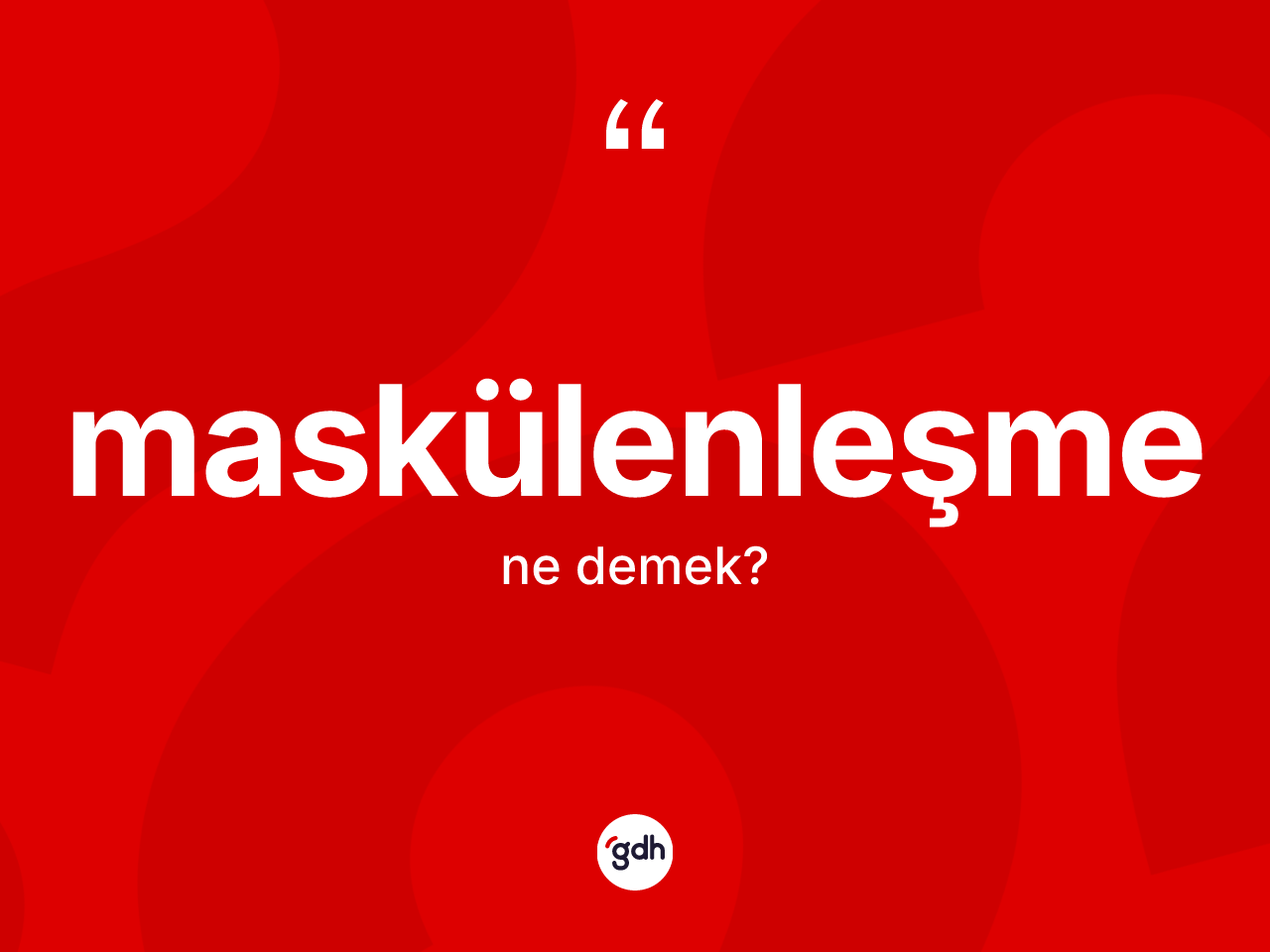 Maskülenleşme ne anlama gelir? Maskülenleşmenin kısaca tanımı nedir?