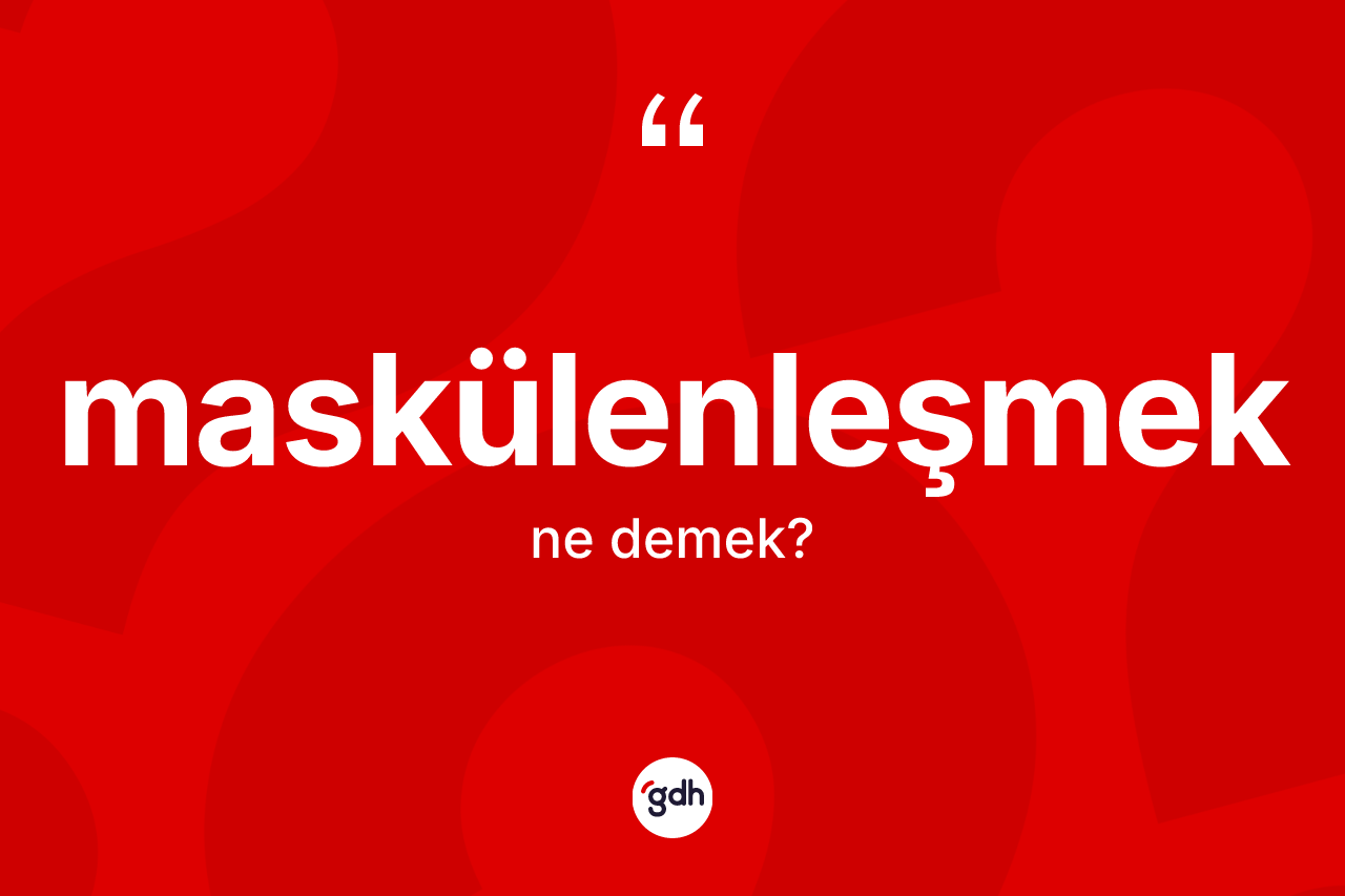 Maskülenleşmek kelimesi ne demek? Maskülenleşmek kelimesinin kaç farklı anlamı var?