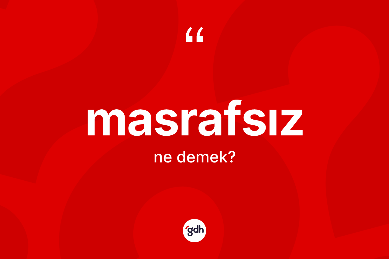 Masrafsız kelimesi ne anlama gelir? Masrafsızın TDK'ya göre anlamı nedir?