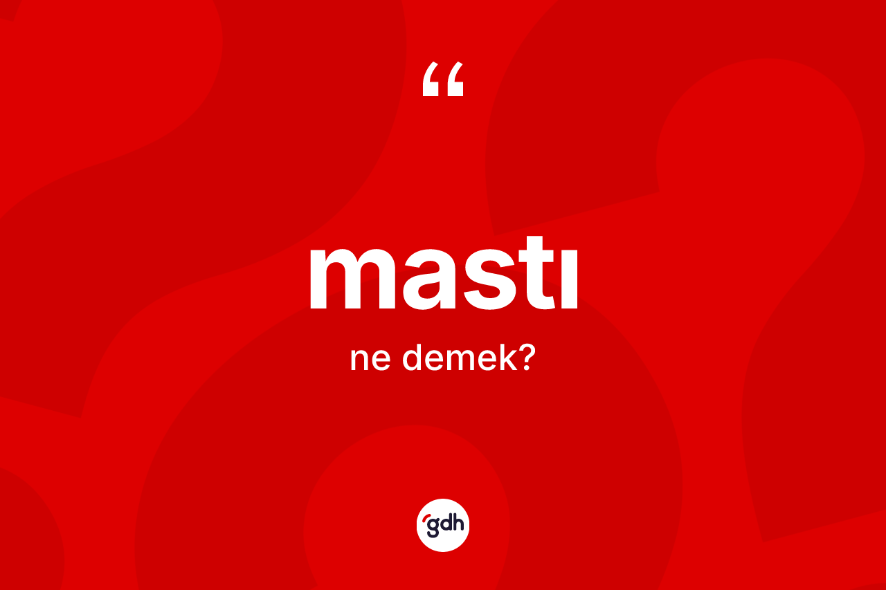 Mastı kelimesinin tanımı nedir? Mastının TDK'ya göre anlamı nedir?