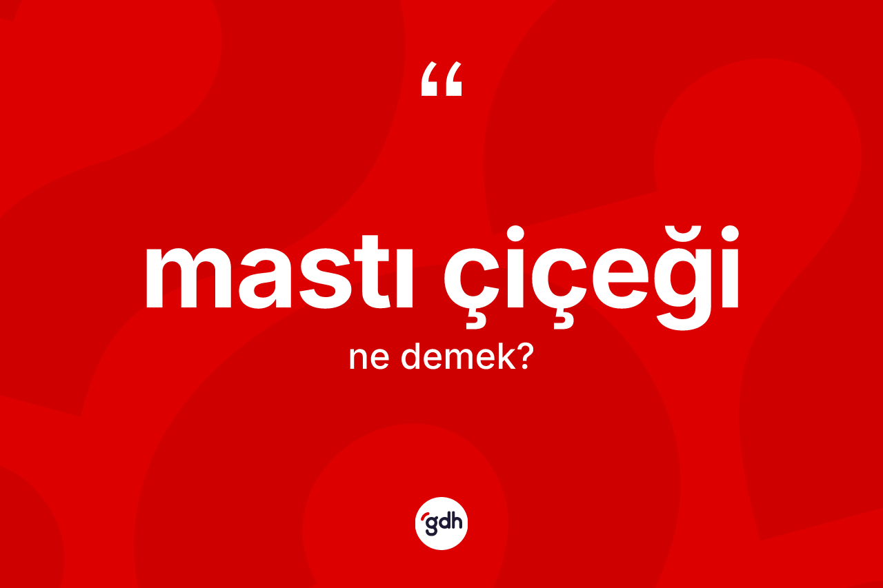 Mastı çiçeği kelimesinin sözlükteki tanımı nedir? Mastı çiçeğinin TDK'ya göre anlamı nedir?