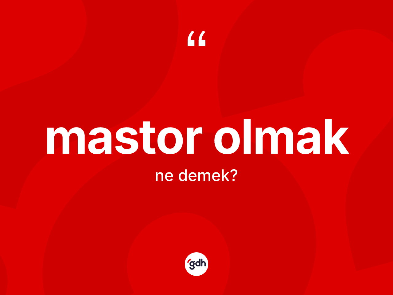 Mastor olmak ifadesinin tanımı nedir? Mastor olmak ifadesinin kaç farklı anlamı var?