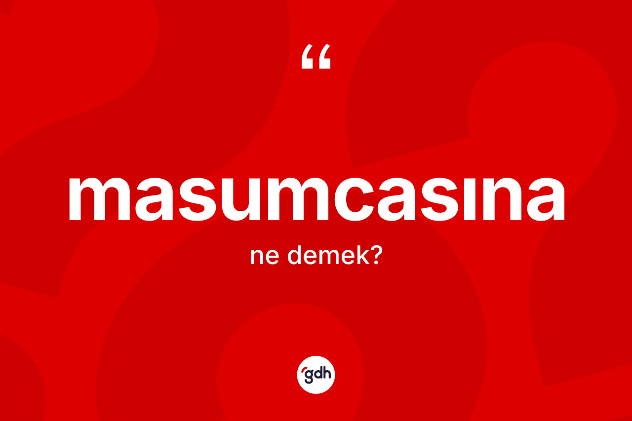 Masumcasına kelimesi nedir? Masumcasınanın kısaca tanımı nedir?