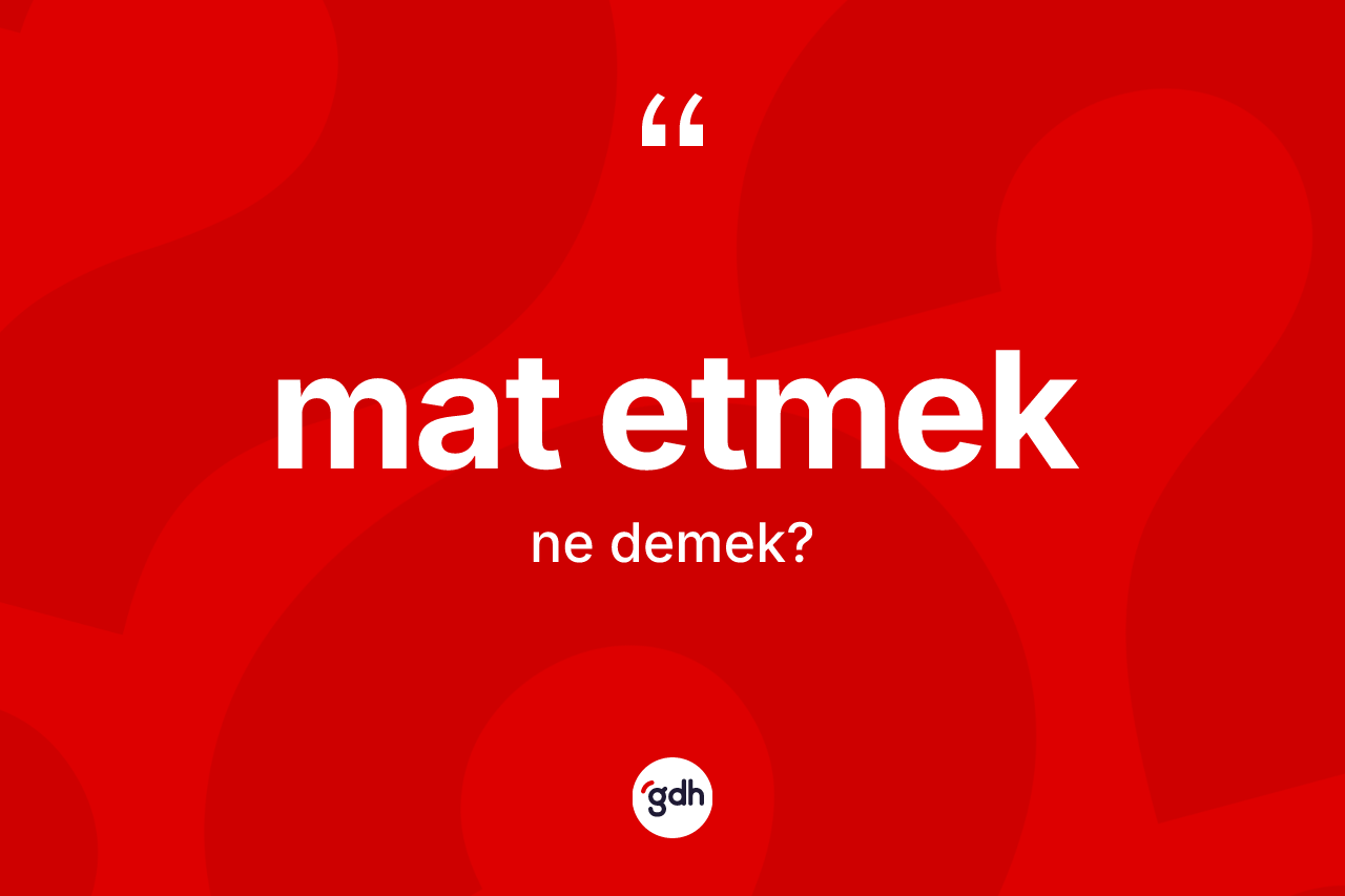 Mat etmek ifadesinin anlamı nedir? Mat etmek ifadesi hangi durumlarda kullanılır?