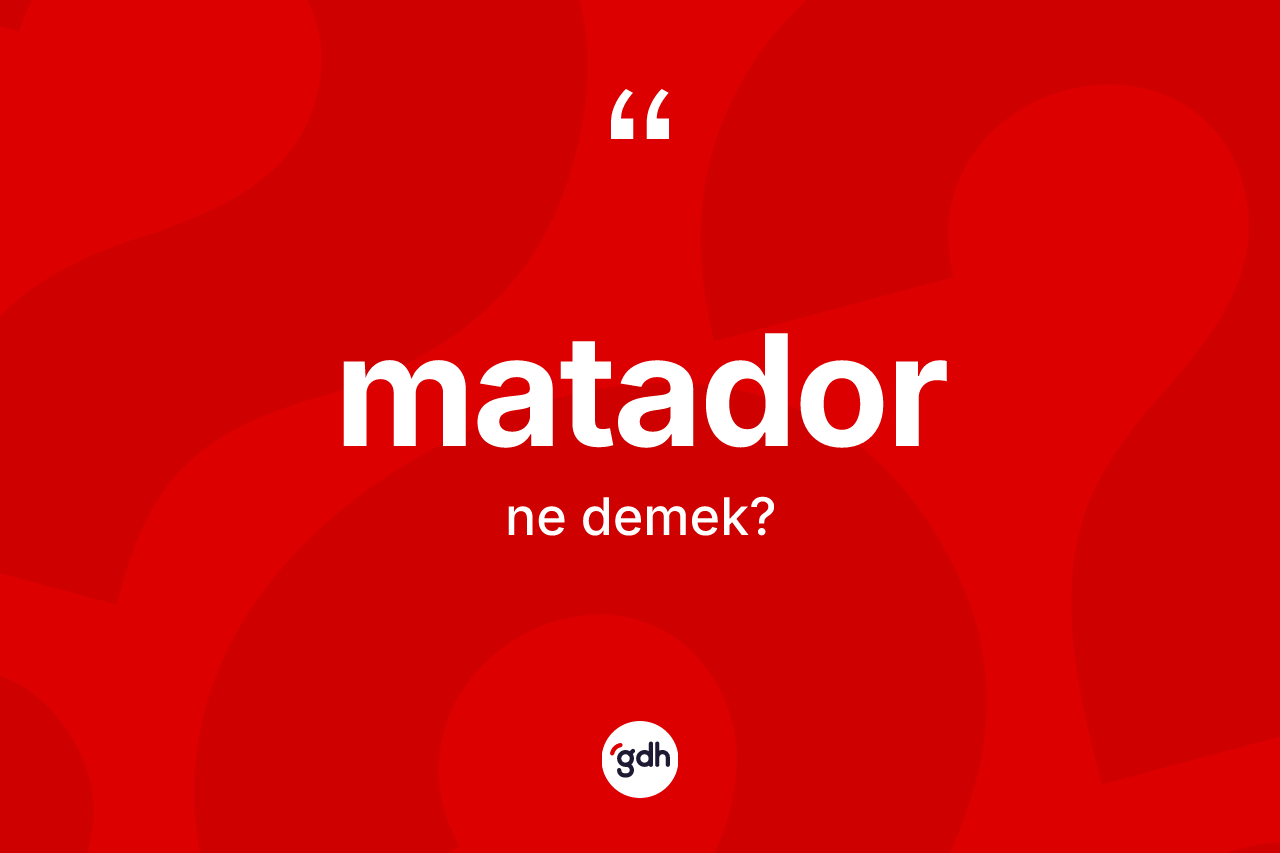 Matador ne anlama gelir? Matadorun halk arasındaki kullanımı nasıldır?