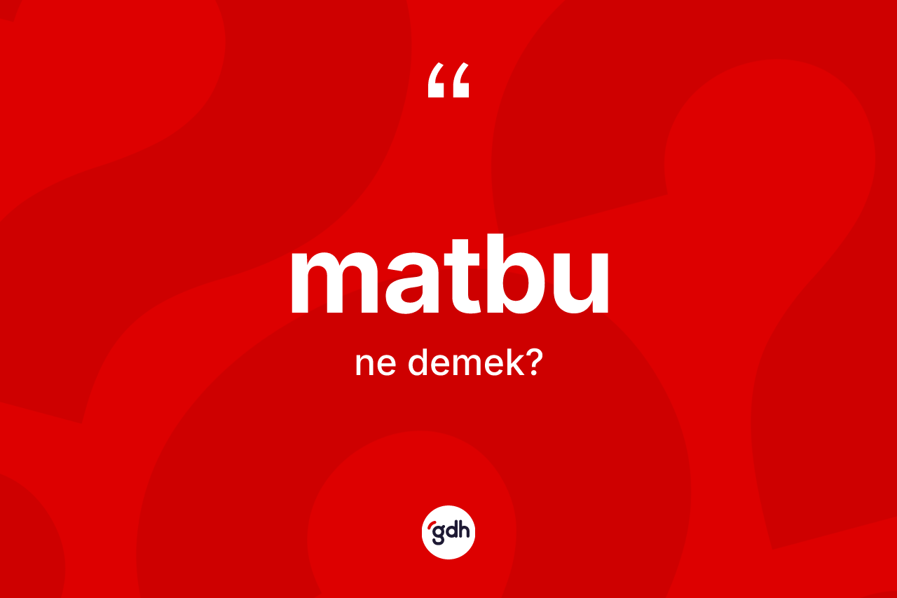 Matbu kelimesi ne demek? Matbu kelimesinin TDK anlamı nedir?