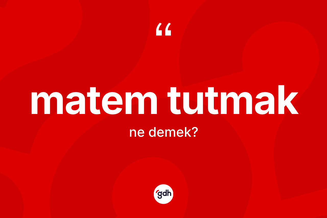 Matem tutmak ne demek? Matem tutmak sözü nerede kullanılır?