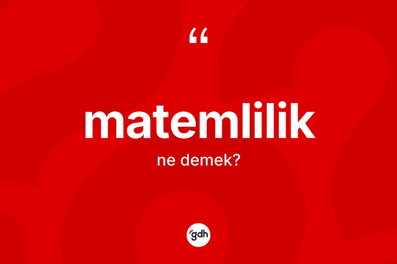 Matemlilik kelimesi ne anlama gelir? Matemliliğin TDK'ya göre anlamı nedir?