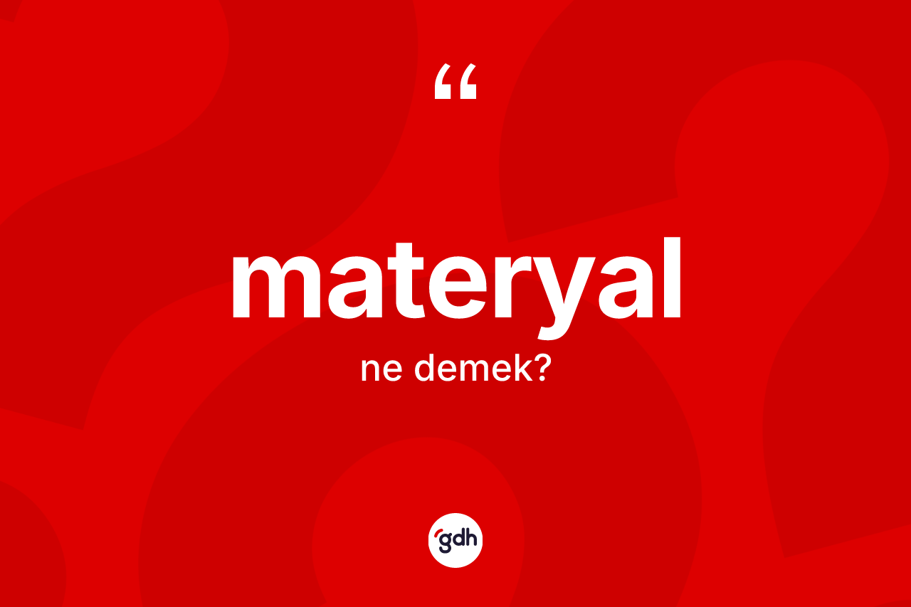 Materyal kelimesi ne anlama gelir? Materyal kelimesinin özellikleri nelerdir?