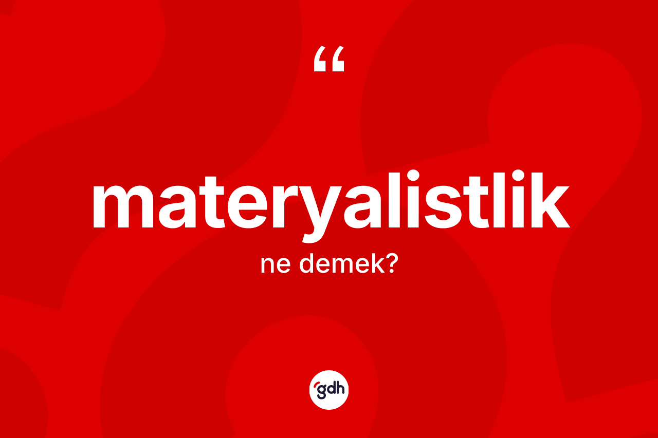 Materyalistlik nedir? Materyalistliğin kısaca tanımı nedir?