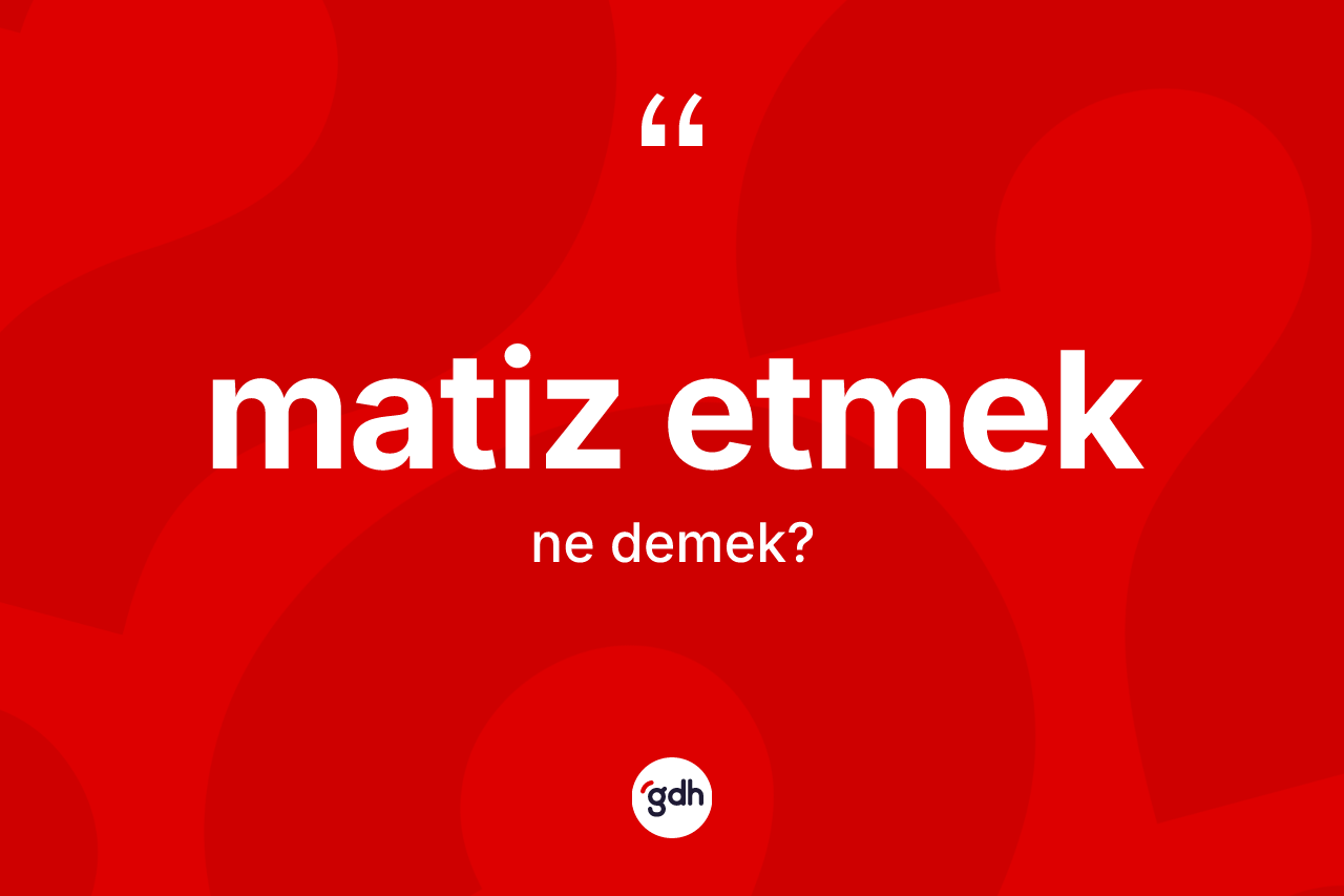Matiz etmek  ifadesinin tanımı nedir? Matiz etmek  sözünün TDK'ya göre anlamı nedir?