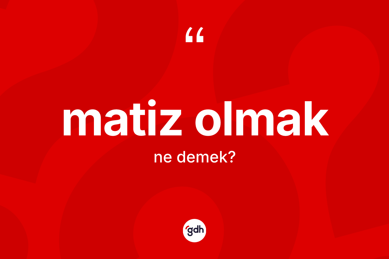 Matiz olmak ifadesinin tanımı nedir? Matiz olmak ifadesi nerede kullanılır?