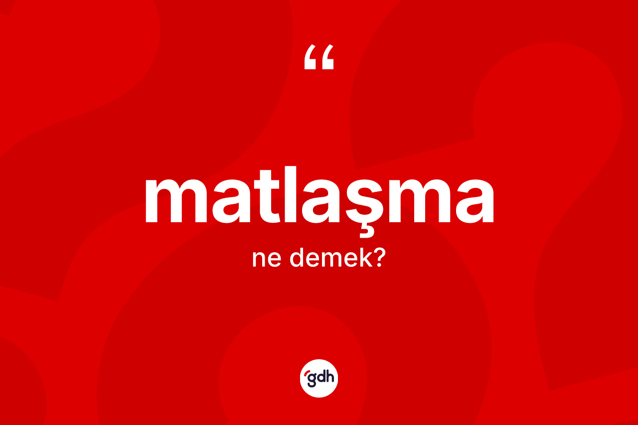 Matlaşma ne anlama gelir? Matlaşma kelimesinin TDK'ya göre açıklaması nedir?