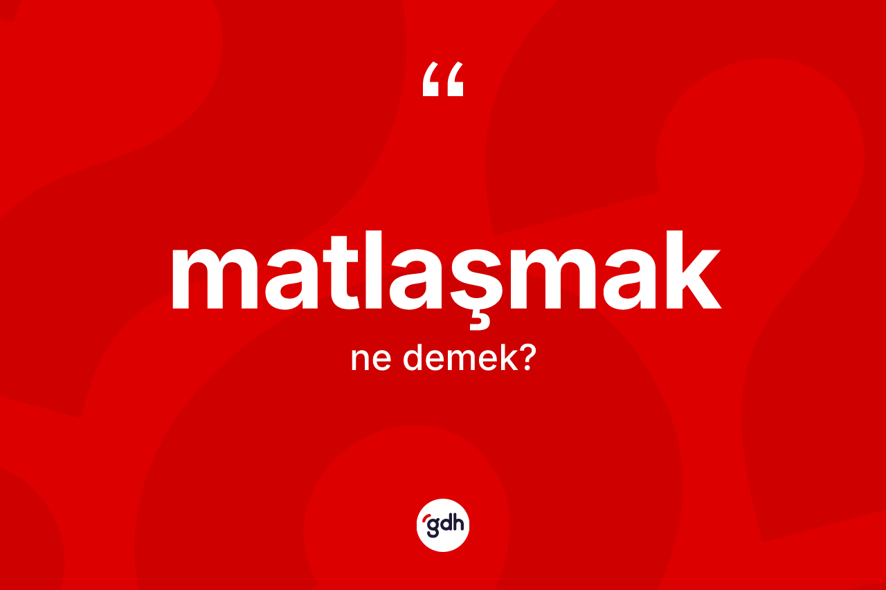 Matlaşmak kelimesi ne demek? Matlaşmağın sözlükteki anlamı nedir?