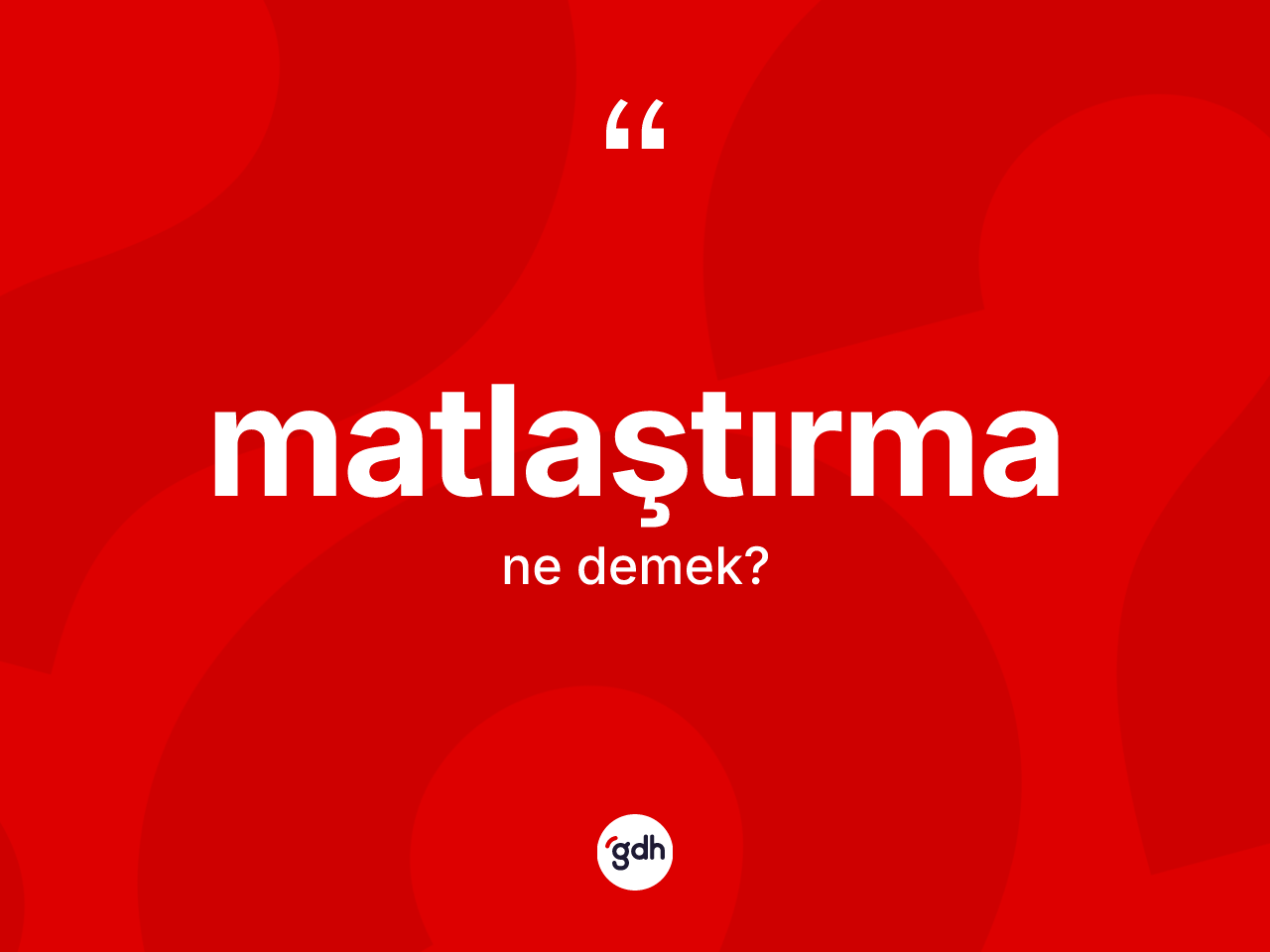 Matlaştırma kelimesi ne demek? Matlaştırma kelimesinin TDK anlamı nedir?