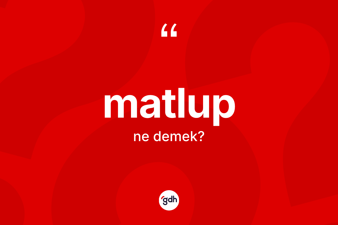 Matlup kelimesinin sözlükteki tanımı nedir? Matlup kelimesinin kaç farklı anlamı var?