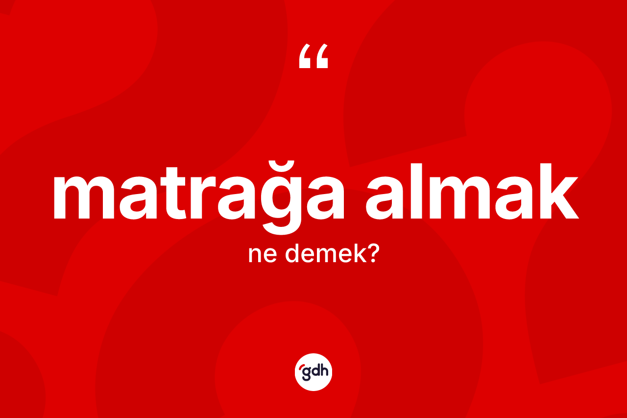 Matrağa almak ne anlama gelir? Matrağa almak sözü nerede kullanılır?