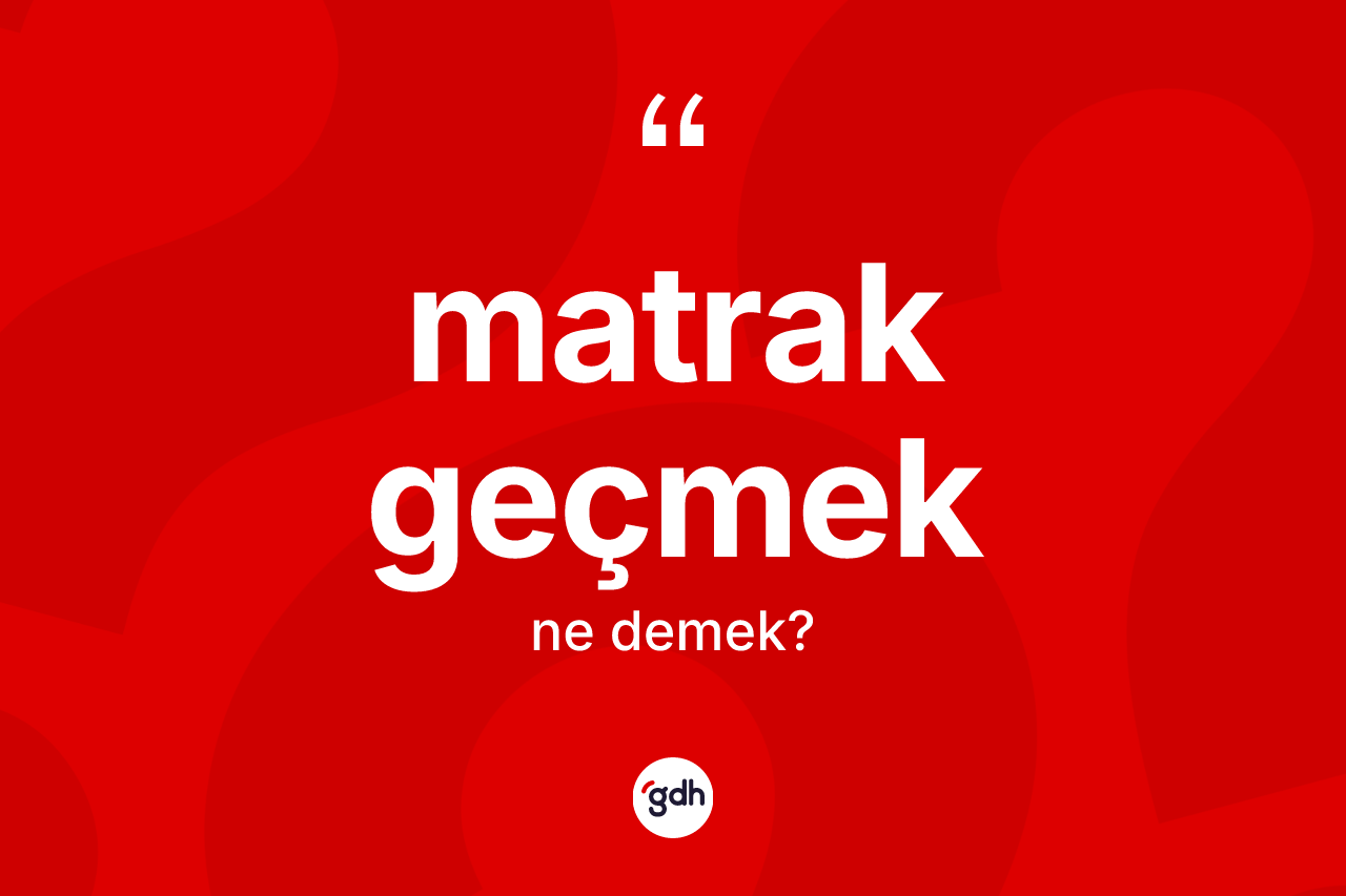 Matrak geçmek ifadesinin tanımı nedir? Matrak geçmek sözünün TDK'ya göre anlamı nedir?