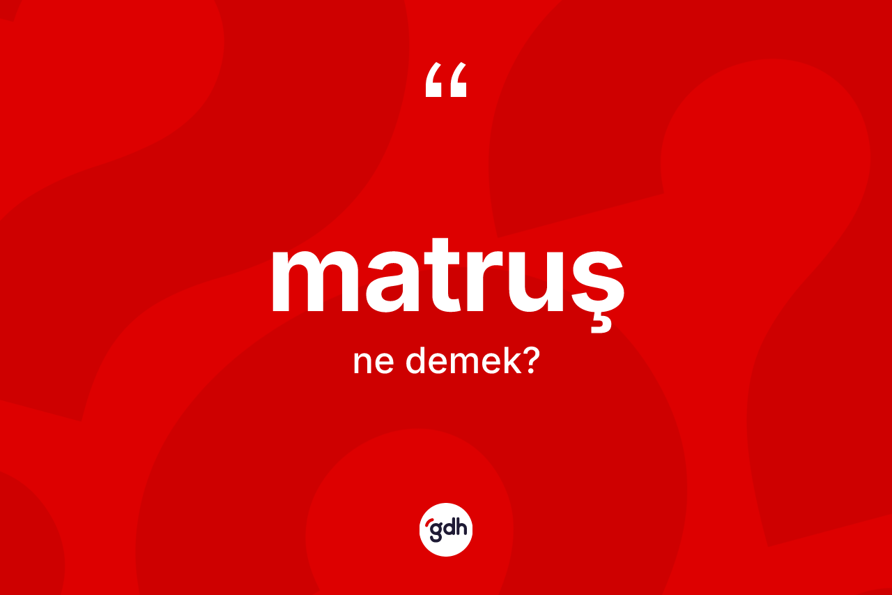 Matruş kelimesi nedir? Matruş kelimesinin kaç farklı anlamı var?