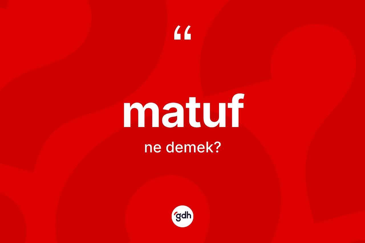 Matuf kelimesinin sözlükteki tanımı nedir? Matuf kelimesinin TDK'ya göre açıklaması nedir?