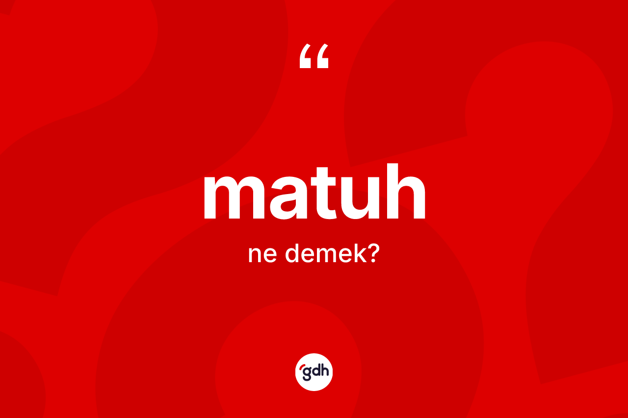 Matuh kelimesinin anlamı nedir? Matuh kelimesinin özellikleri nelerdir?