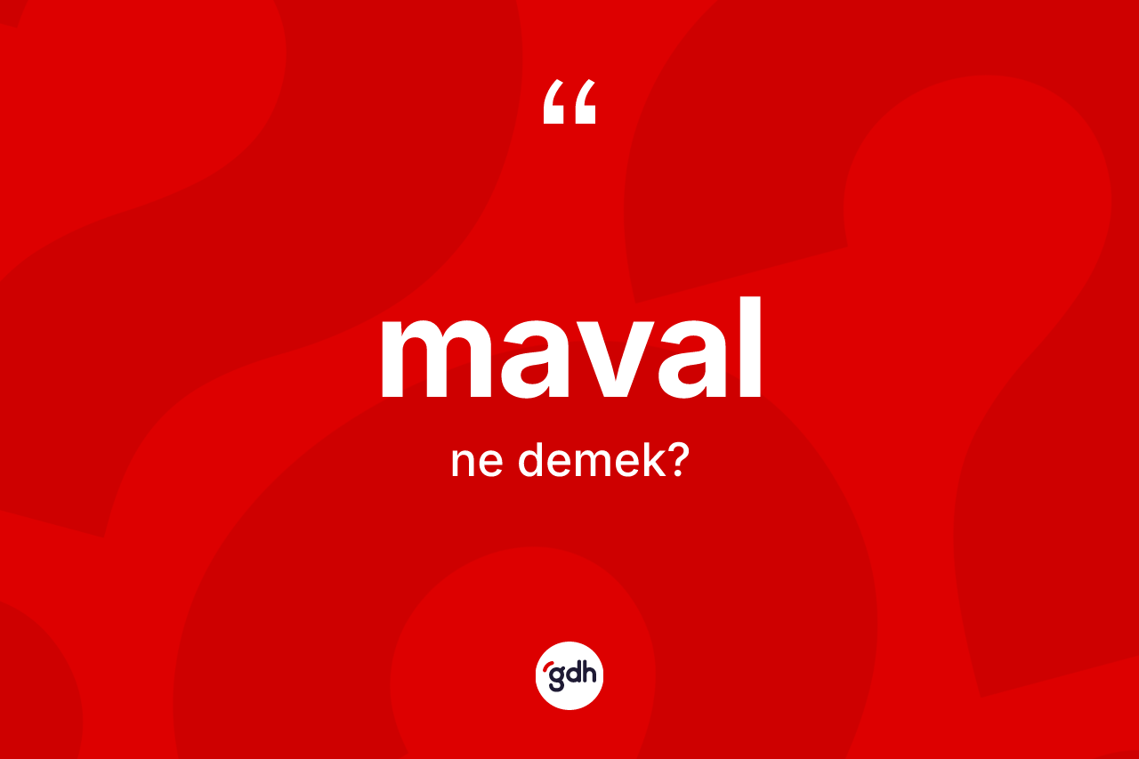 Maval kelimesinin sözlükteki tanımı nedir? Mavalın kısaca tanımı nedir?