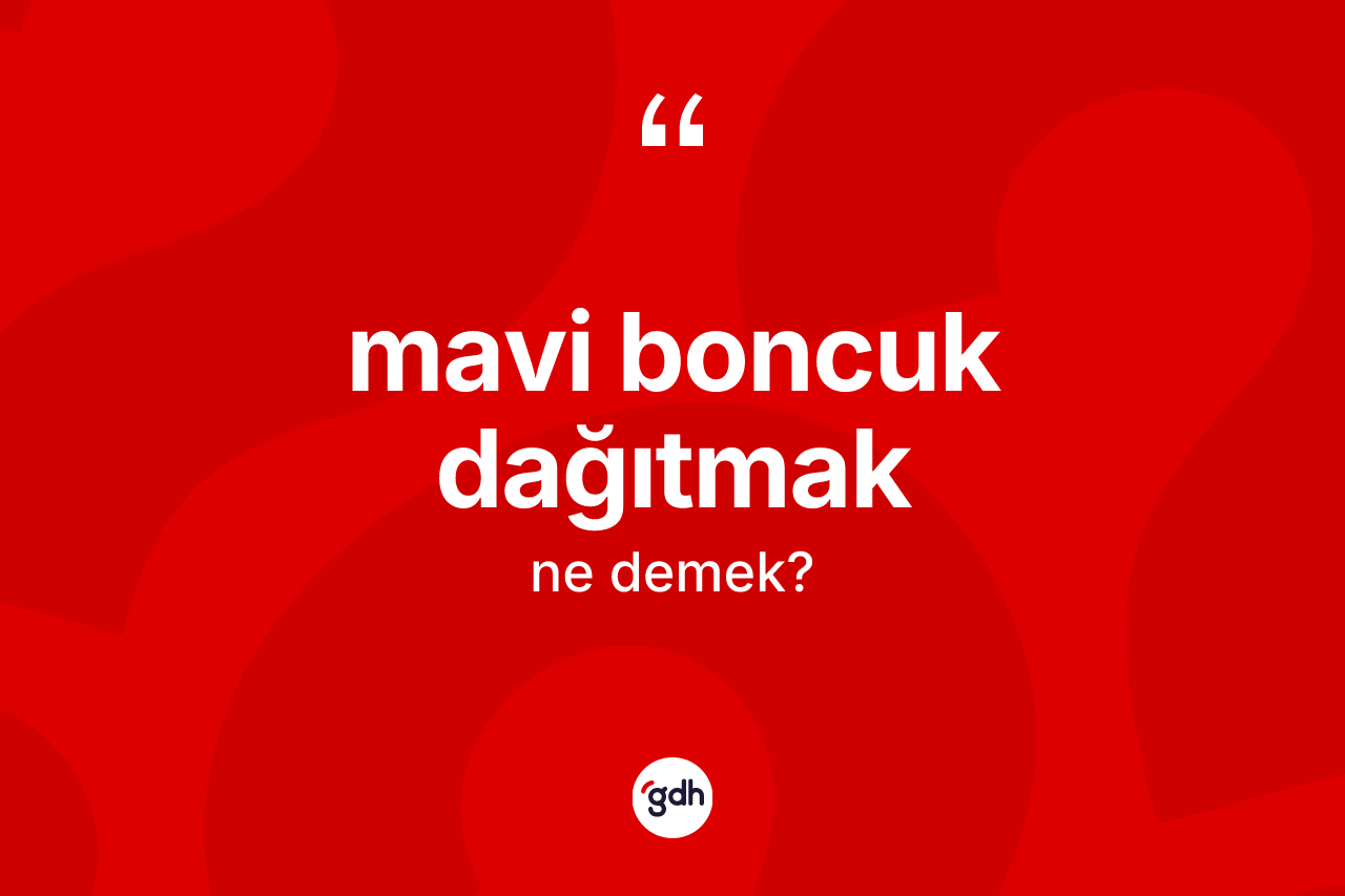 Mavi boncuk dağıtmak ifadesinin kısaca anlamı nedir? Mavi boncuk dağıtmak ifadesi hangi durumlarda kullanılır