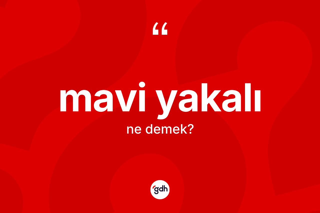 Mavi yakalı kelimesinin tanımı nedir? Mavi yakalı kelimesinin TDK'ya göre açıklaması nedir?