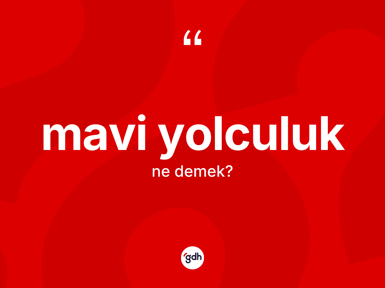 Mavi yolculuk kelimesi ne demek? Mavi yolculuğun TDK'ya göre anlamı nedir?