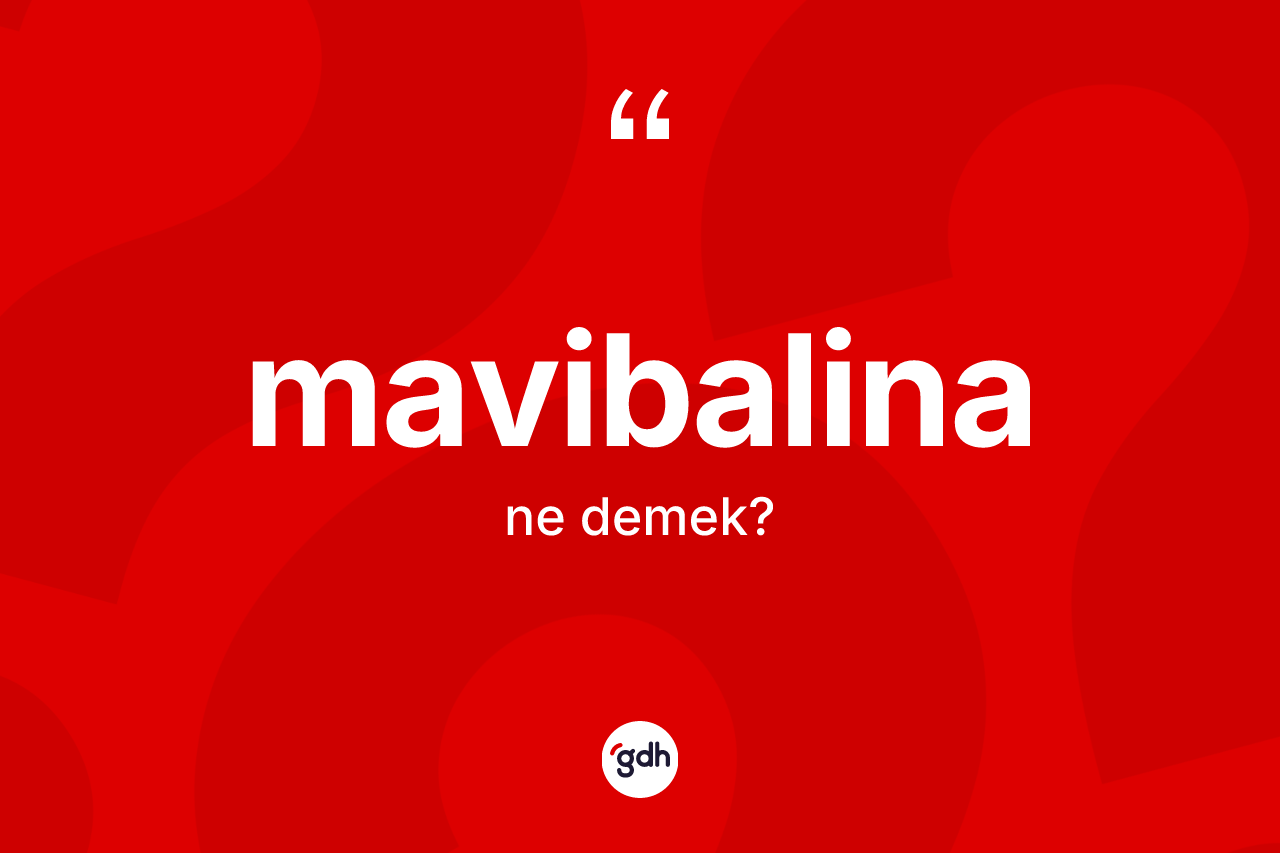 Mavibalina kelimesi ne anlama gelir? Mavibalinanın sözlükteki anlamı nedir?