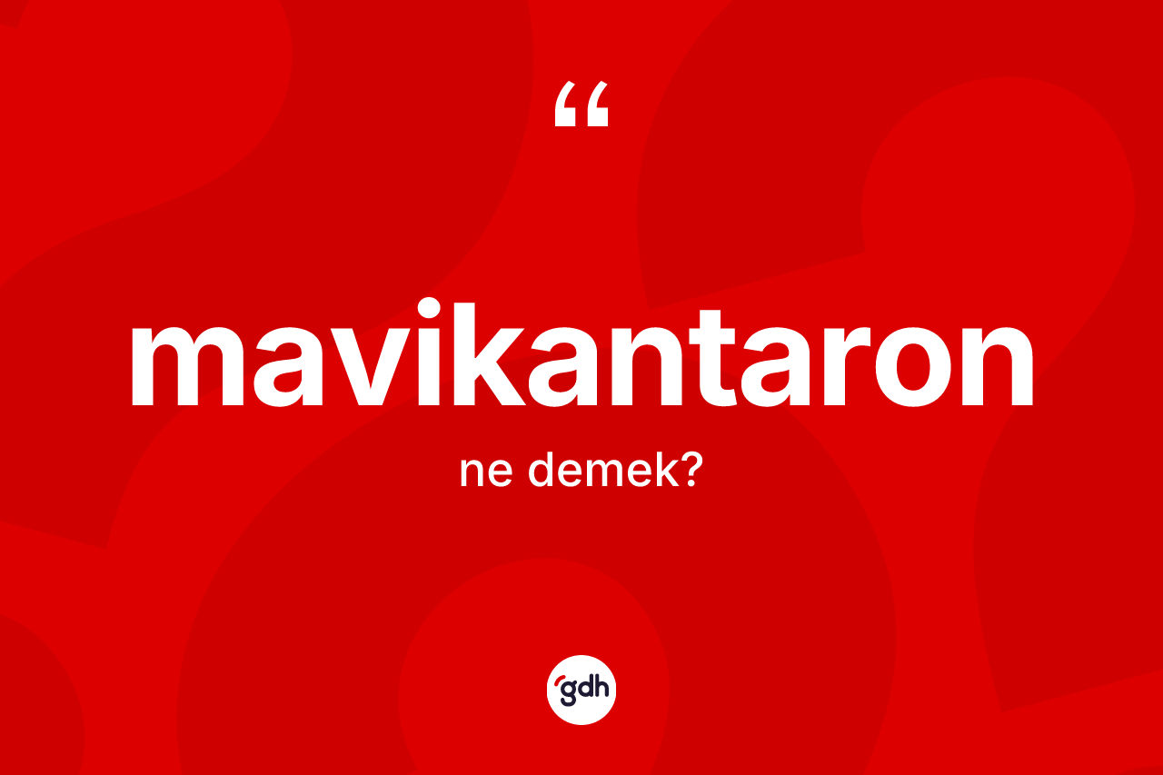 Mavikantaron kelimesinin sözlükteki tanımı nedir? Mavikantaronun TDK'ya göre anlamı nedir?