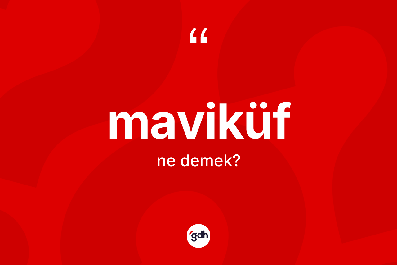 Maviküf kelimesinin sözlükteki tanımı nedir? Maviküf kelimesinin TDK anlamı nedir?