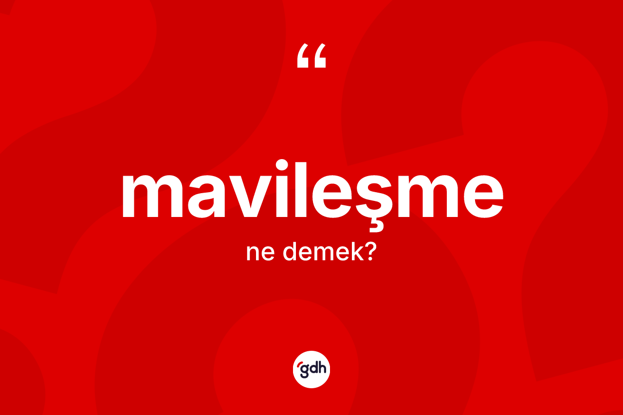 Mavileşme kelimesinin anlamı nedir? Mavileşme kelimesinin kaç farklı anlamı var?
