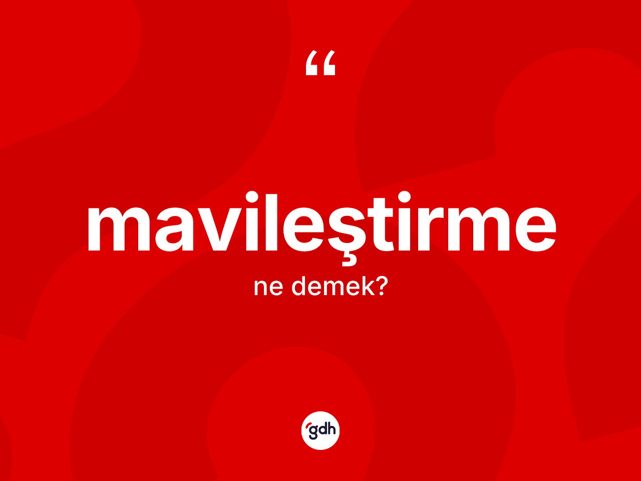 Mavileştirme kelimesinin tanımı nedir? Mavileştirmenin TDK'ya göre anlamı nedir?